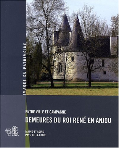 Entre ville et campagne, demeures du roi René en Anjou : Maine-et-Loire, Pays de la Loire