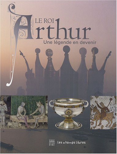 Le roi Arthur : une légende en devenir : exposition présentée aux Champs libres à Rennes du 15 juill