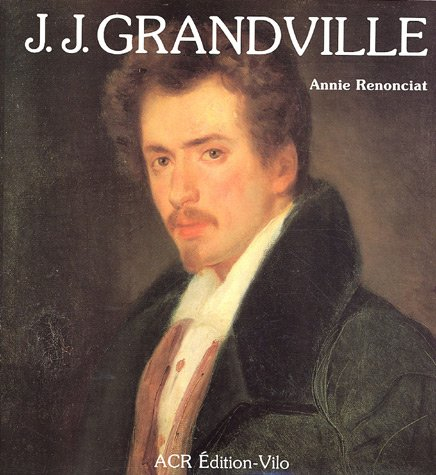 La Vie et l'oeuvre de J.J. Grandville. Catalogue de l'oeuvre
