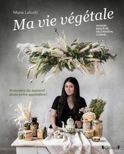 Ma vie végétale : maison, bien-être, décoration, cuisine... : remettez du naturel dans votre quotidi