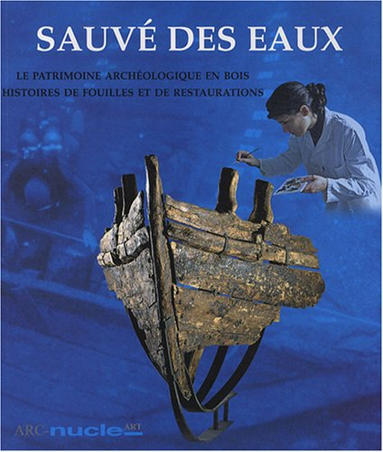 sauvé des eaux : le patrimoine archéologique en bois, histoires de fouilles et de restaurations
