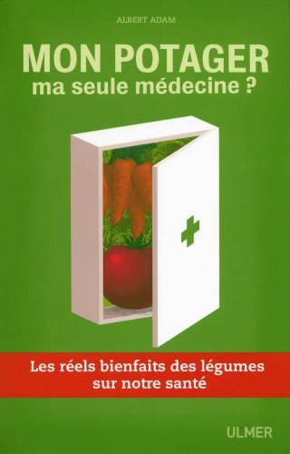 Mon potager, ma seule médecine ? : les réels bienfaits des légumes sur notre santé