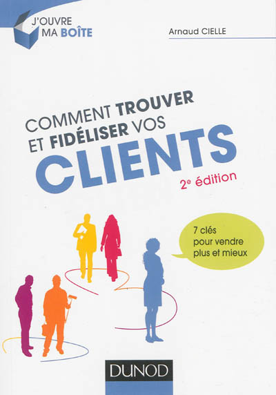 Comment trouver et fidéliser vos clients : 7 clés pour vendre plus et mieux