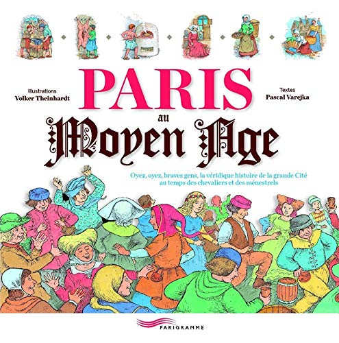 Paris au Moyen Age : oyez, oyez, braves gens, la véridique histoire de la grande cité au temps des c
