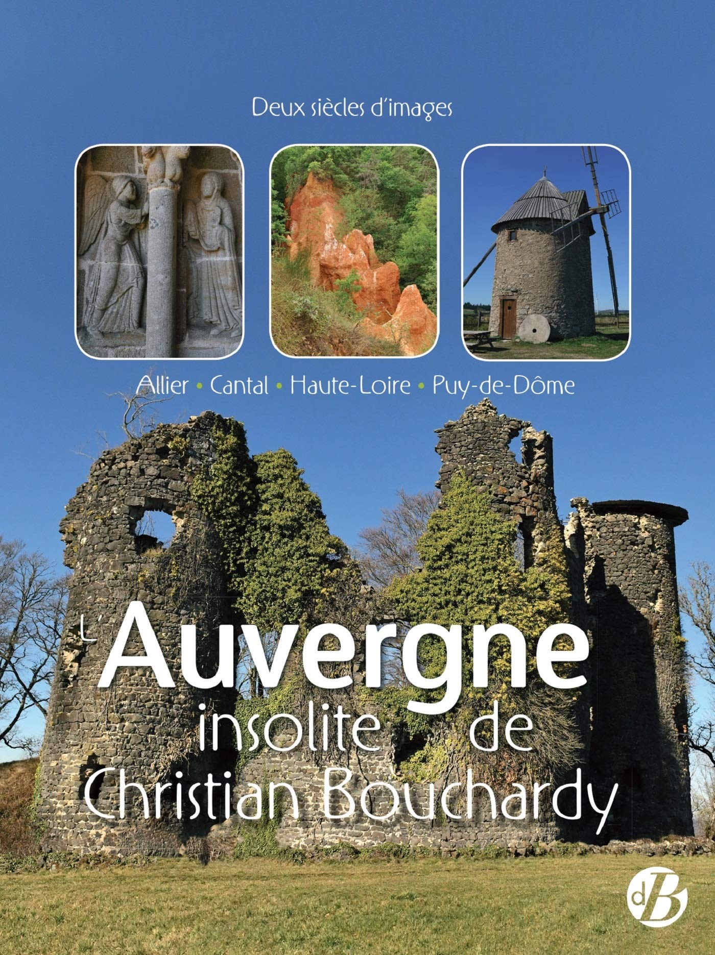 L'Auvergne insolite de Christian Bouchardy : Allier, Cantal, Haute-Loire, Puy-de-Dôme : deux siècles
