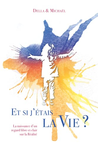 Et si j'étais la Vie ?: La naissance d'un regard libre et clair sur la Réalité