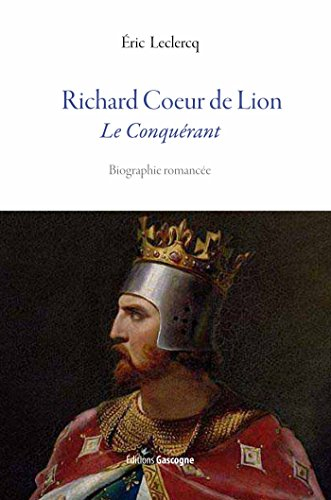 Richard Coeur de Lion : le conquérant : biographie romancée