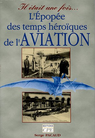 L'épopée des temps héroïques de l'aviation : il était une fois... l'âge d'or de l'aviation, les anné
