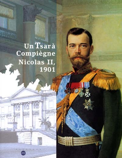 Un tsar à Compiègne, Nicolas II, 1901 : exposition, Compiègne, Musée national du château de Compiègn