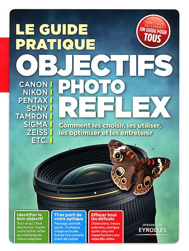 Le guide pratique objectifs photo reflex : comment les choisir, les utiliser, les optimiser et les e