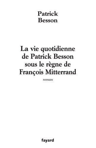 La vie quotidienne de Patrick Besson sous le règne de François Mitterrand