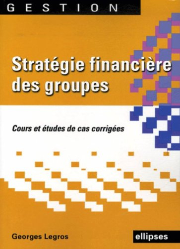 Stratégie financière des groupes : cours et études de cas corrigées