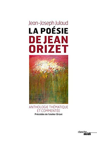 La poésie de Jean Orizet, : 1958-2008 : anthologie thématique et commentée. Visite de l'atelier Oriz