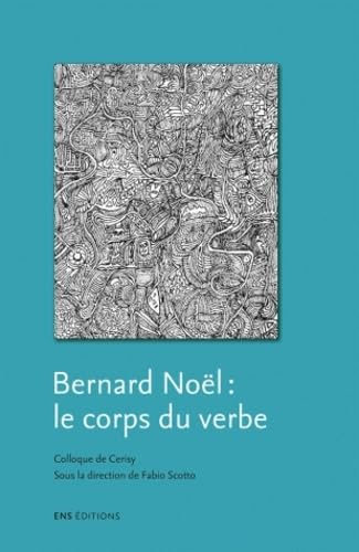 Bernard Noël : le corps du verbe : colloque de Cerisy, juillet 2005