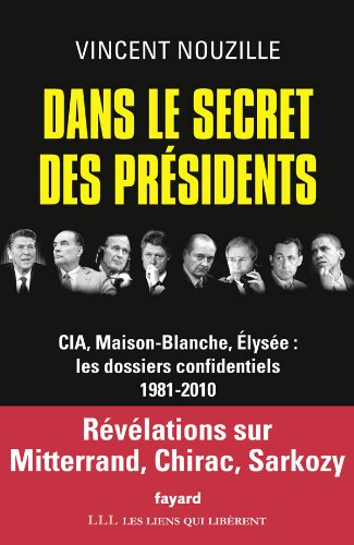 Dans le secret des présidents : CIA, Maison-Blanche, Elysée : les dossiers confidentiels : 1981-2010
