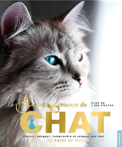Le grand Larousse du chat : choisir, éduquer, comprendre et soigner son chat : 130 races du monde en