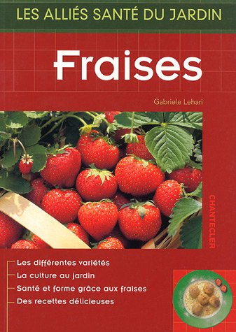 Fraises : les différentes variétés, la culture au jardin, santé et forme grâce aux fraises, des rece