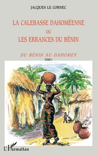 La calebasse dahoméenne ou Les errances du Bénin. Vol. 1. Du Bénin au Dahomey