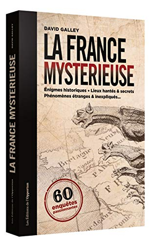 La France mystérieuse : 60 enquêtes passionnantes : énigmes historiques, lieux hantés & secrets, phé