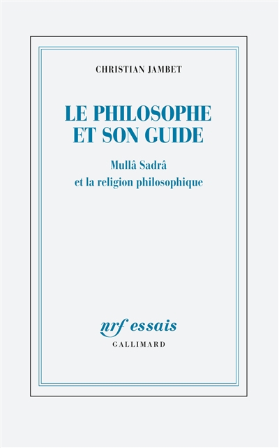 Le philosophe et son guide : Mullâ Sadrâ et la religion philosophique