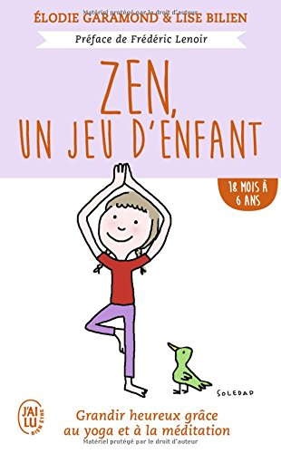 Zen, un jeu d'enfant : grandir heureux grâce au yoga et à la méditation. 18 mois à 6 ans