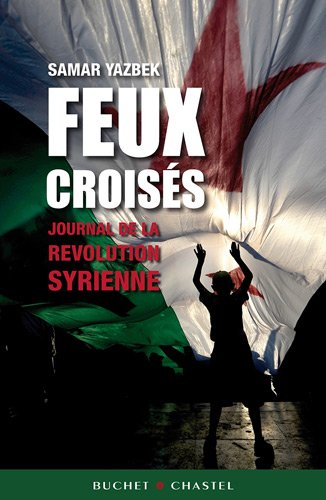 Feux croisés : journal de la révolution syrienne