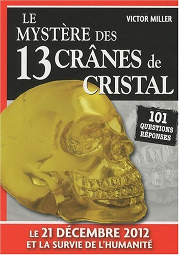 le mystère des 13 crânes de cristal : 101 questions réponses