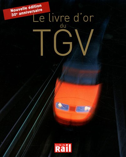 Le livre d'or du TGV : 30 ans d'aventures et de passion pour l'une des plus belles réussites françai