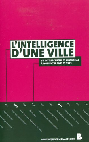 L'intelligence d'une ville : vie culturelle et intellectuelle à Lyon entre 1945 et 1975 : matériaux 