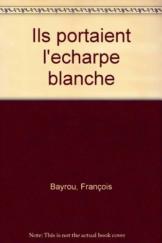 Ils portaient l'écharpe blanche : l'aventure des premiers réformés des guerres de Religion à l'édit - François Bayrou