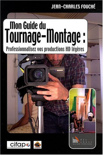 Mon guide du tournage-montage : professionnalisez vos productions HD légères