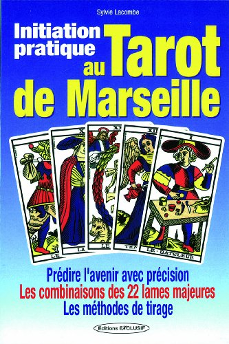 Initiation pratique au tarot de Marseille : prédire l'avenir avec précision, les combinaisons des 22
