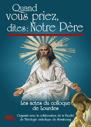 Quand vous priez, dites Notre Père : les actes du colloque de Lourdes 2010