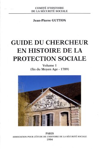 Guide du chercheur en histoire de la protection sociale. Vol. 1. Fin du Moyen Age-1789