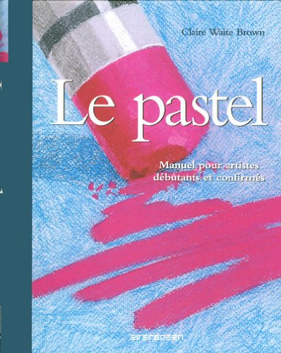 Le pastel : manuel pour artistes débutants et confirmés