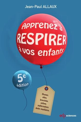 Apprenez à respirer à vos enfants : rhumes, otites, bronchites, asthme, malformations dento-maxillai