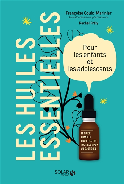 Les huiles essentielles pour les enfants et les adolescents : le guide complet pour traiter tous les