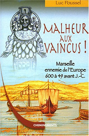 Malheur aux vaincus : Marseille, ennemie de l'Europe, 600 à 49 avant J.-C.