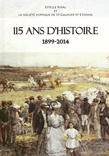 115 ans d'histoire 1899-2014 de la Société Hippique de St Galmier-St Etienne