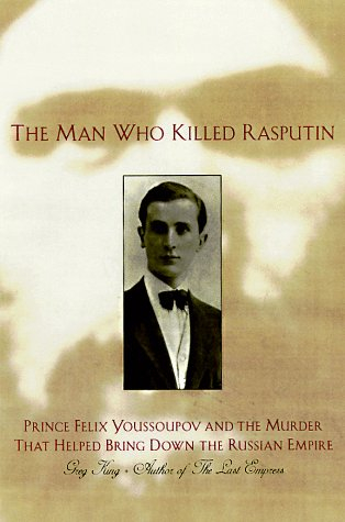 the man who killed rasputin: prince felix youssoupov and the murder that helped bring down the russi