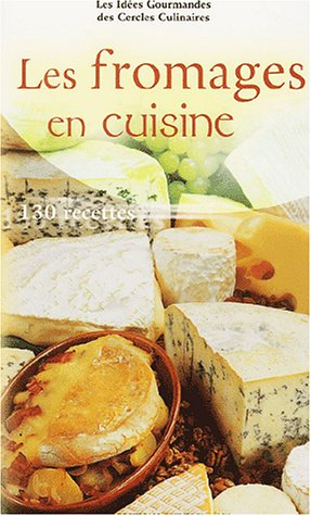 Les fromages en cuisine : 130 recettes faciles à réaliser