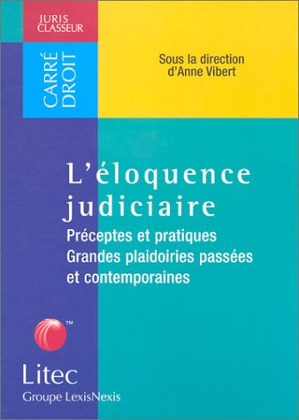 L'éloquence judiciaire : préceptes et pratiques, grandes plaidoieries passées et contemporaines