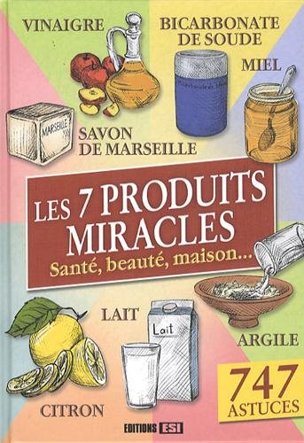 Les 7 produits miracles : santé, beauté, maison... : 747 astuces
