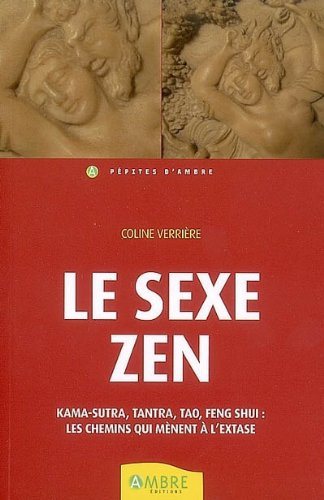 Le sexe zen : kama-sutra, tantra, tao, feng shui : les chemins qui mènent à l'extase