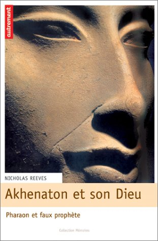 Akhénaton et son dieu : pharaon et faux prophète