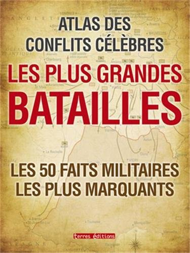 Les plus grandes batailles : atlas des conflits célèbres : les 50 faits militaires les plus marquant