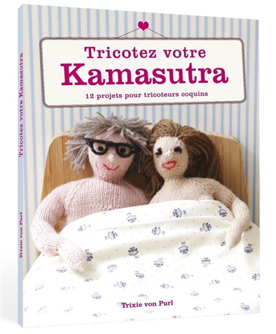 Tricotez votre kama-sutra : 12 projets pour tricoteurs coquins