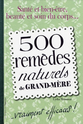 500 remèdes naturels de grand-mère : ...vraiment efficaces ! : santé et bien-être, beauté et soin du