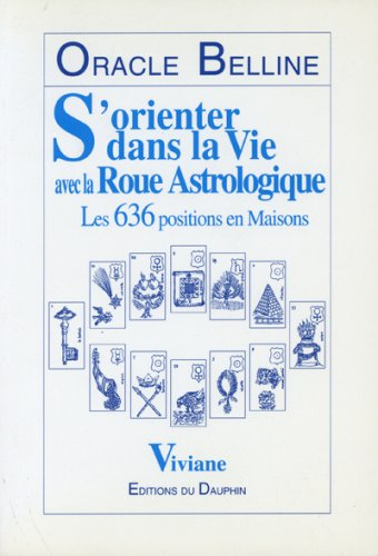 Oracle Belline. Vol. 1. S'orienter dans la vie avec la roue astrologique : les 636 positions en mais