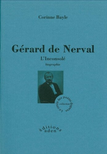 Gérard de Nerval, l'inconsolé : biographie